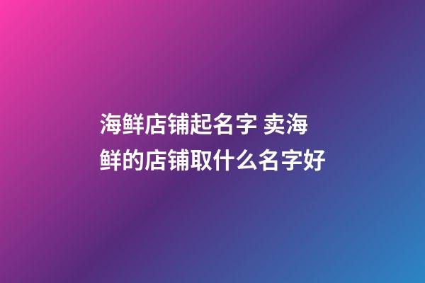 海鲜店铺起名字 卖海鲜的店铺取什么名字好-第1张-店铺起名-玄机派